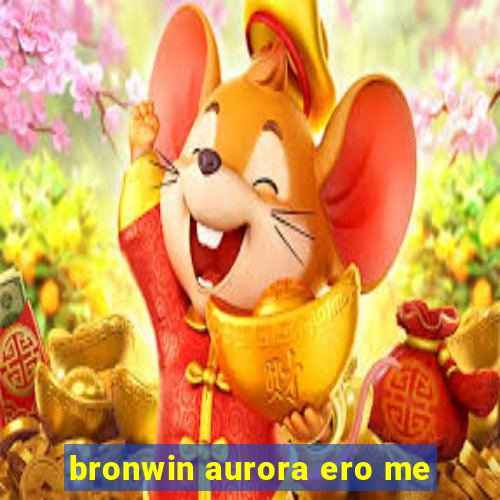 bronwin aurora ero me